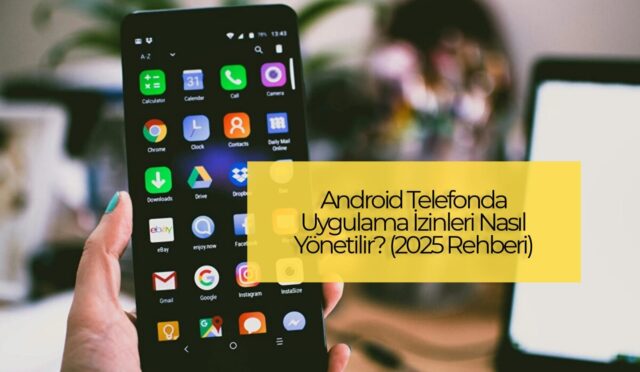 Android Telefonda Uygulama İzinleri Nasıl Yönetilir? (2025 Rehberi)