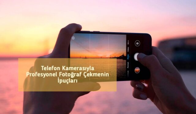 Telefon Kamerasıyla Profesyonel Fotoğraf Çekmenin İpuçları
