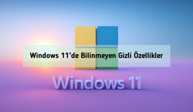 Windows 11’de Bilinmeyen Gizli Özellikler