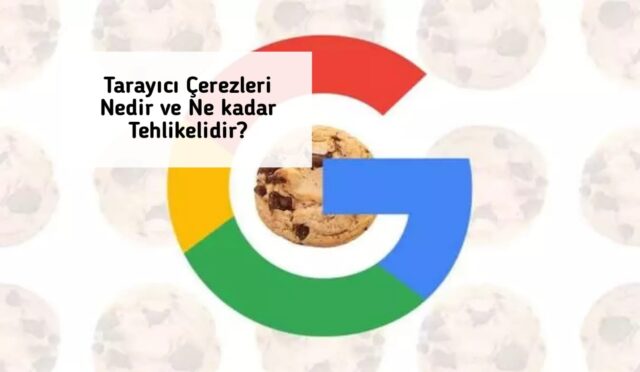 Tarayıcı Çerezleri Nedir ve Ne kadar Tehlikelidir?